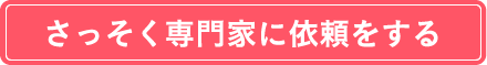 さっそく専門家に依頼をする